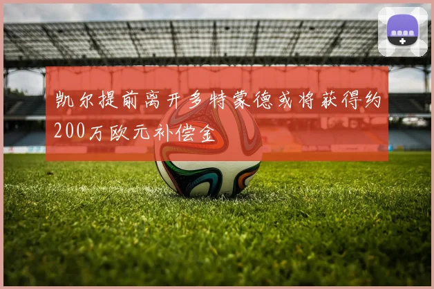 凯尔提前离开多特蒙德或将获得约200万欧元补偿金