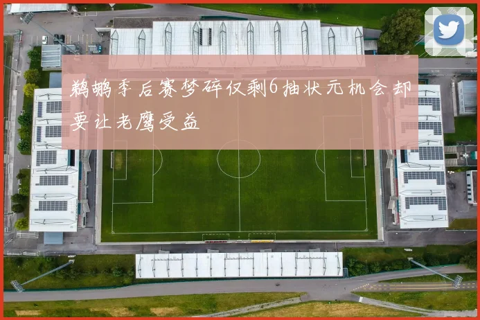 鹈鹕季后赛梦碎仅剩6抽状元机会却要让老鹰受益