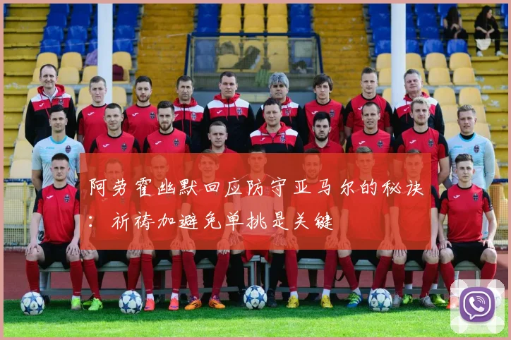 阿劳霍幽默回应防守亚马尔的秘诀：祈祷加避免单挑是关键