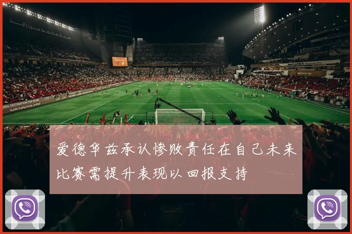 爱德华兹承认惨败责任在自己未来比赛需提升表现以回报支持