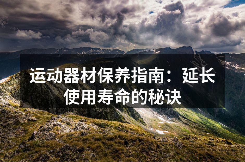 运动器材保养指南：延长使用寿命的秘诀
