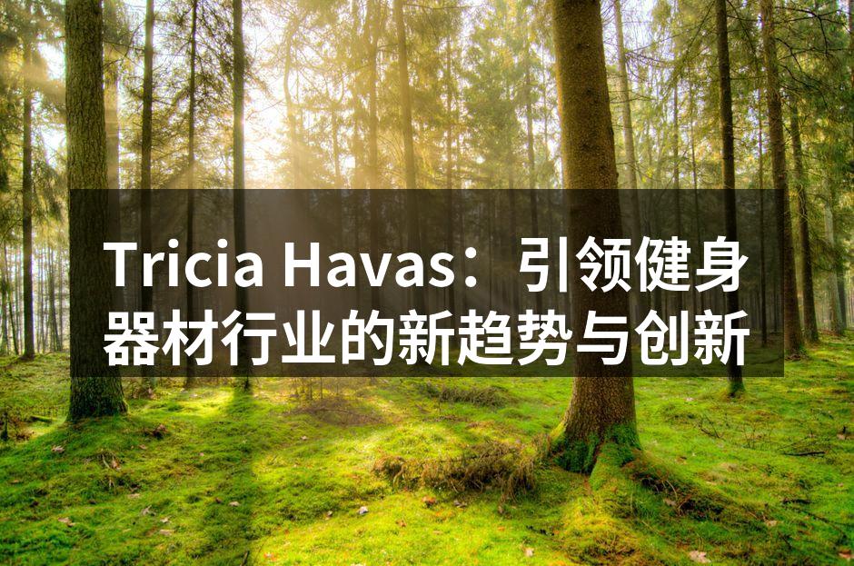 Tricia Havas：引领健身器材行业的新趋势与创新